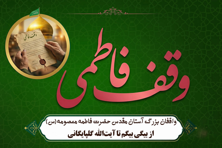 واقفان بزرگ آستان مقدس حضرت فاطمه معصومه سلام‌الله‌علیها / از بیگی بیگم تا آیت‌الله گلپایگانی