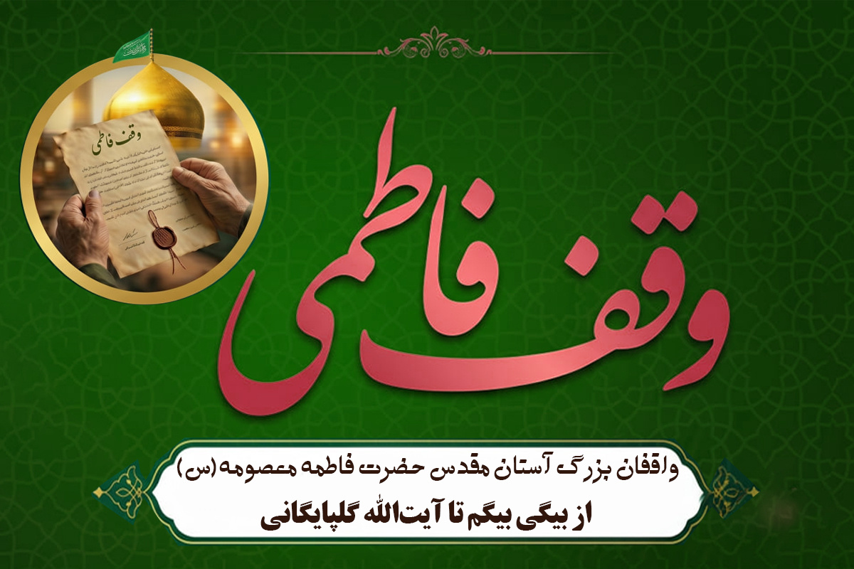 واقفان بزرگ آستان مقدس حضرت فاطمه معصومه سلام‌الله‌علیها / از بیگی بیگم تا آیت‌الله گلپایگانی